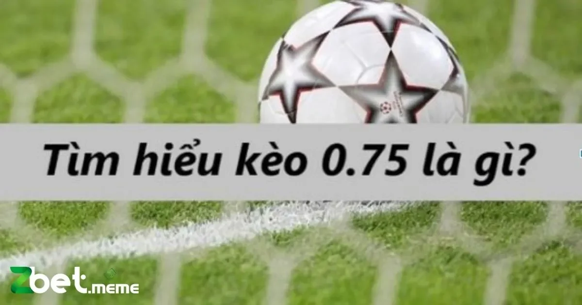 Kèo Chấp 0.75: Bí Quyết Chơi Và Thắng Lớn Tại Zbet 4 Quy Tắc Tính Thắng Thua Kèo 0.75