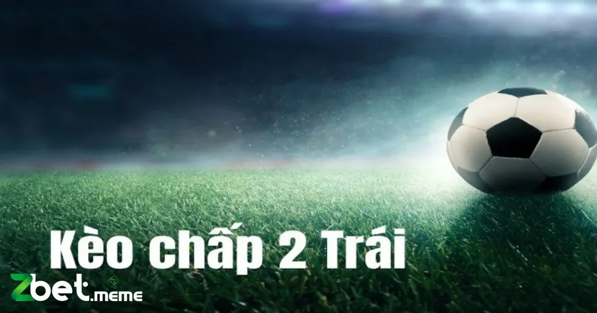 Tại sao nên chọn kèo chấp 2 trái?