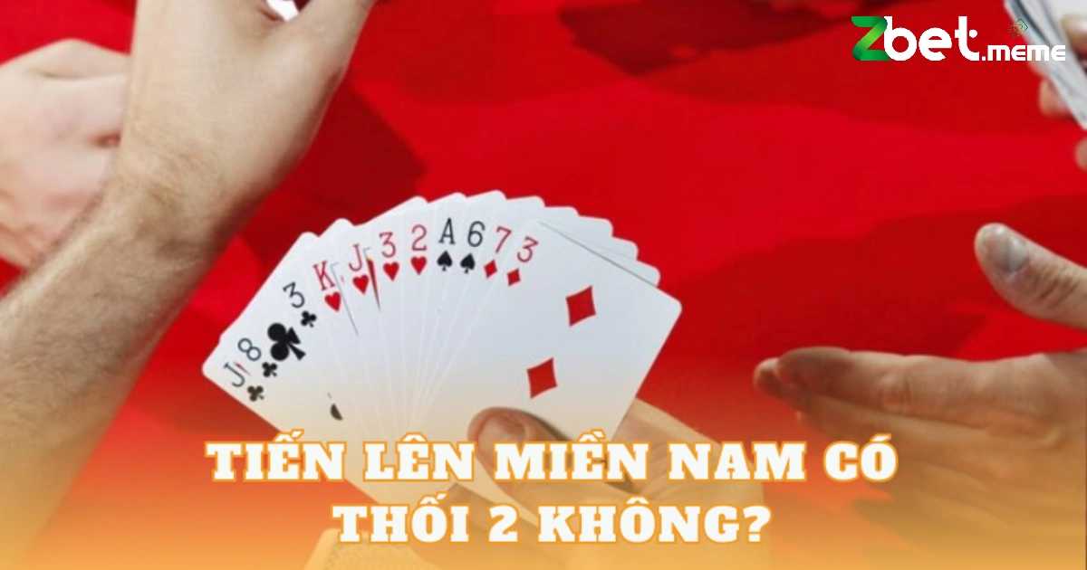 Tiến Lên Miền Nam Có Thối 2 Không? 2 Tiến lên miền Nam có thối 2 không? Đây là câu hỏi nhiều người chơi thắc mắc